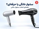 سشوار خانگی یا حرفه‌ای؟ راهنمای انتخاب سشوار سالنی